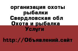 организация охоты рыбалки - Свердловская обл. Охота и рыбалка » Услуги   